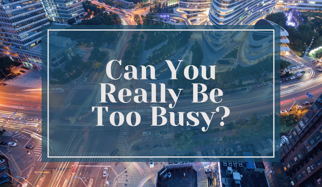 can you really be too busy?