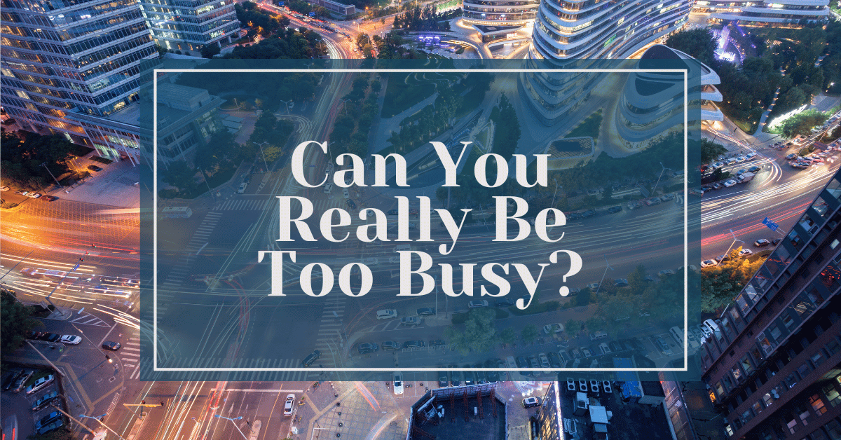 can you really be too busy?