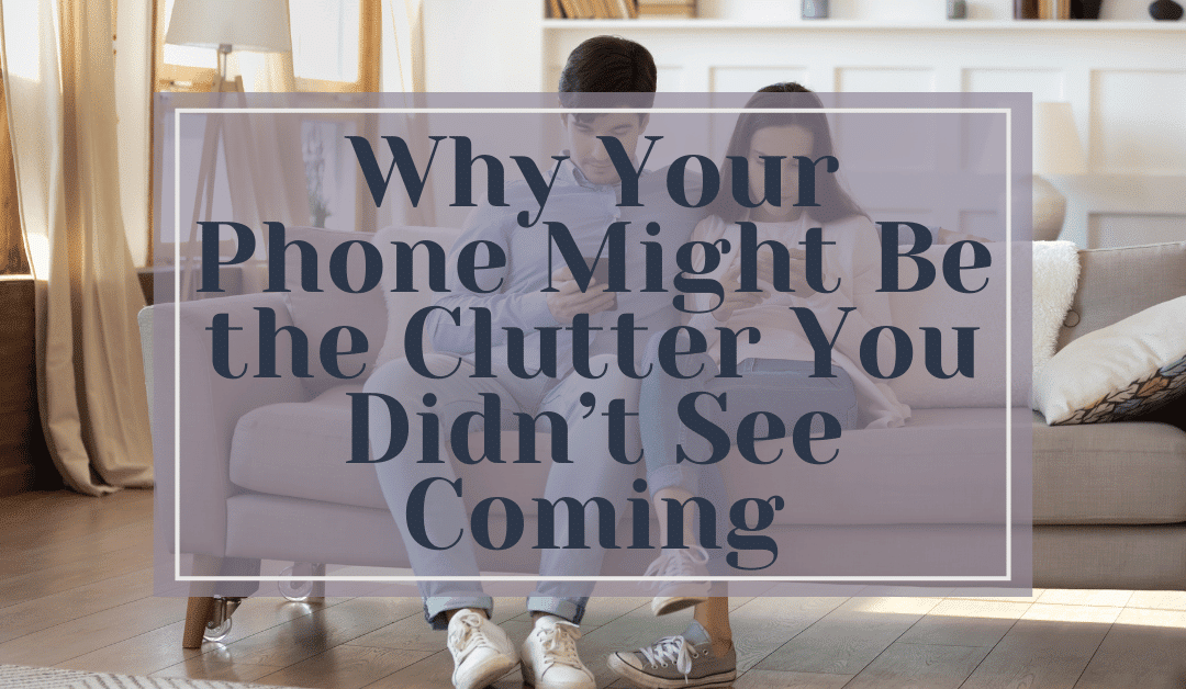 Why Your Phone Might Be the Clutter You Didn’t See Coming