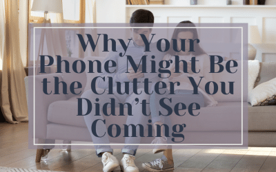 Why Your Phone Might Be the Clutter You Didn’t See Coming