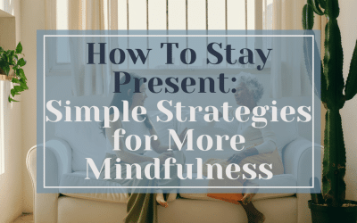 How to Stay Present: Simple Strategies to Bring More Mindfulness Into Your Day
