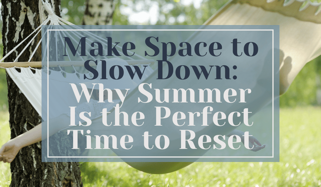 Make Space to Slow Down: Why Summer Is the Perfect Time to Reset