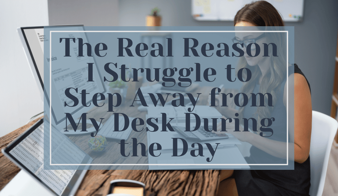 The Real Reason I Struggle to Step Away from My Desk During the Day