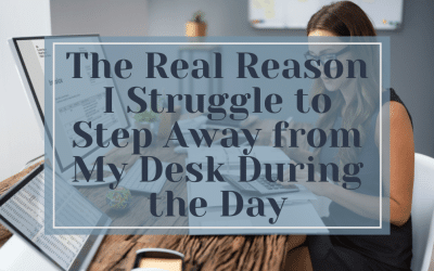 The Real Reason I Struggle to Step Away from My Desk During the Day