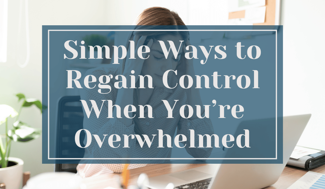 Simple Ways to Regain Control When You’re Overwhelmed