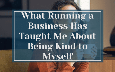 What Running a Business Has Taught Me About Being Kind to Myself